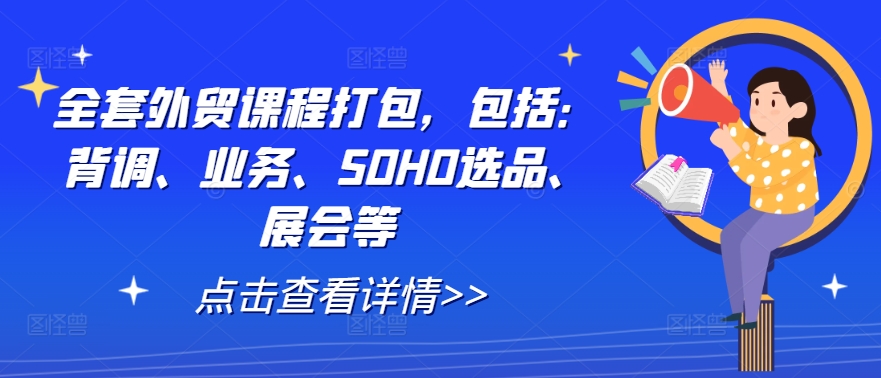 全套外贸课程打包，包括：背调、业务、SOHO选品、展会等-桐创网