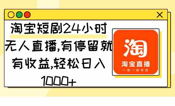 （9130期）淘宝短剧24小时无人直播，有停留就有收益,轻松日入1000+-桐创网