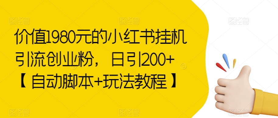 价值1980元的小红书挂机引流创业粉，日引200+【自动脚本+玩法教程】【揭秘】-桐创网