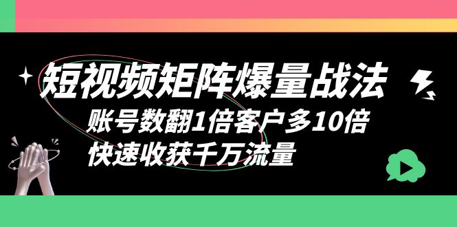 （6323期）短视频-矩阵爆量战法，账号数翻1倍客户多10倍，快速收获千万流量-桐创网