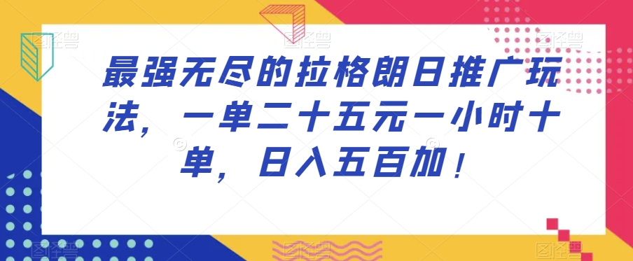 最强无尽的拉格朗日推广玩法，一单二十五元一小时十单，日入五百加！-桐创网