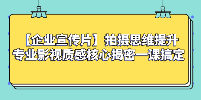 （8199期）【企业 宣传片】拍摄思维提升专业影视质感核心揭密一课搞定-桐创网