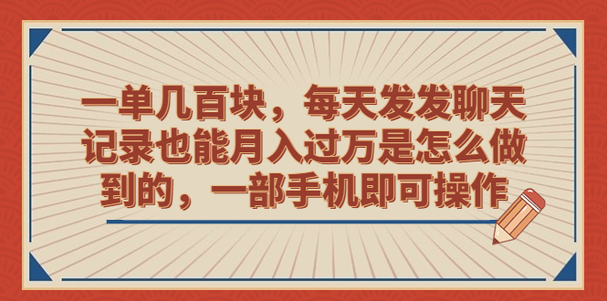 （6793期）一单几百块，每天发发聊天记录也能月入过万是怎么做到的，一部手机即可操作-桐创网