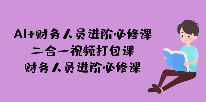 （7093期）AI + 财务人员进阶必修课二合一视频打包课，财务人员进阶必修课-桐创网