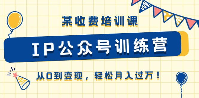 （10965期）某收费培训课《IP公众号训练营》从0到变现，轻松月入过万！-桐创网