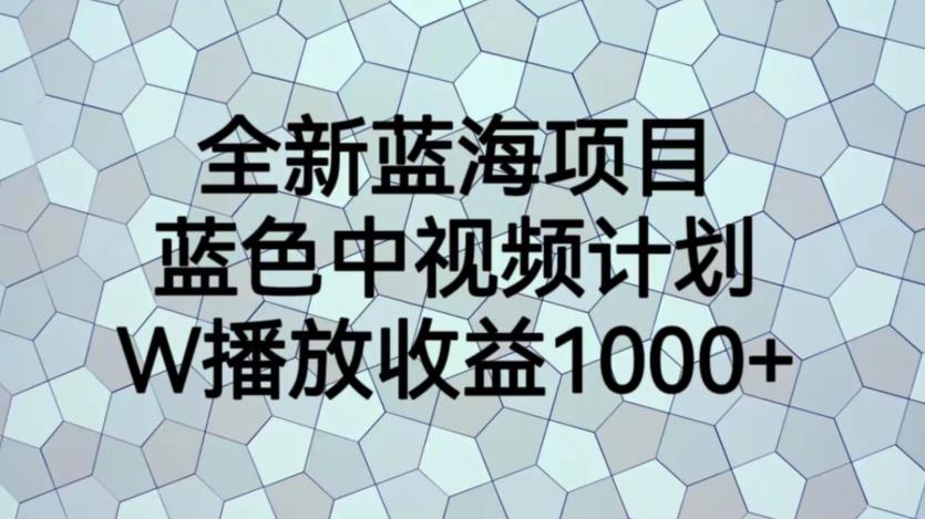 全新蓝海项目，蓝色中视频计划，1W播放量1000+【揭秘】-桐创网