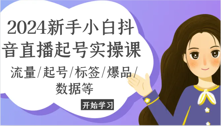 2024新手小白抖音直播起号实操课，流量/起号/标签/爆品/数据等-桐创网