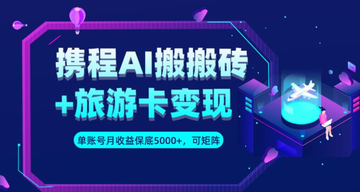 携程AI搬砖+旅游卡变现升级玩法，单号月收益保底5000+，可做矩阵号-桐创网