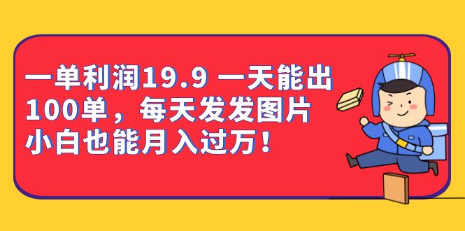 （6837期）一单利润19.9 一天能出100单，每天发发图片 小白也能月入过万（教程+资料）-桐创网