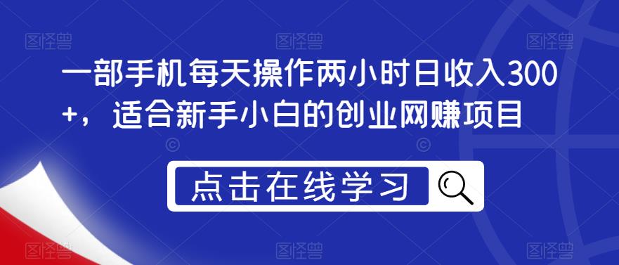 一部手机每天操作两小时日收入300+，适合新手小白的创业网赚项目【揭秘】-桐创网