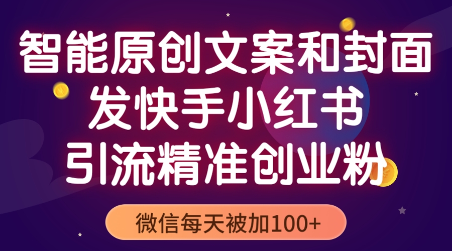 （5522期）智能原创封面和创业文案，快手小红书引流精准创业粉，微信每天被加100+-桐创网