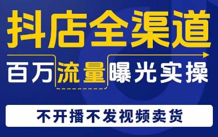 抖店全渠道百万流量曝光实操，不开播不发视频带货-桐创网