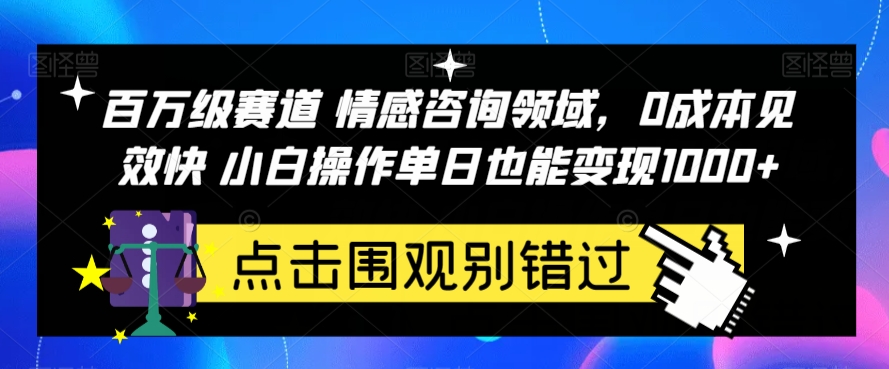 百万级赛道情感咨询领域，0成本见效快小白操作单日也能变现1000+【揭秘】-桐创网