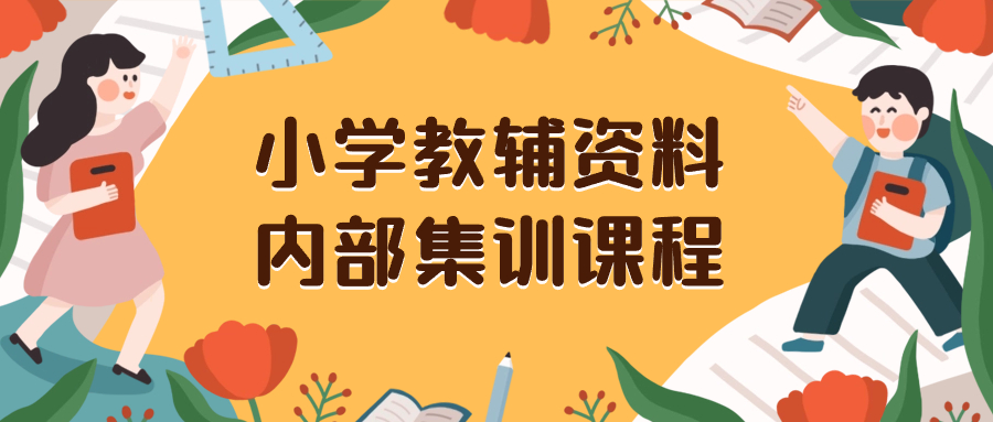 （8310期）小学教辅资料，内部集训保姆级教程。私域一单收益29-129（教程+资料）-桐创网