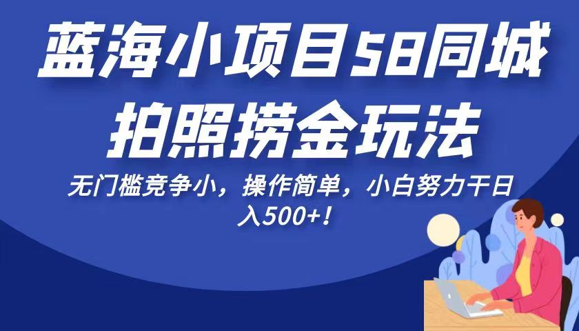 蓝海小项目58同城拍照捞金玩法，无门槛竞争小，操作简单，小白努力干日入500+！-桐创网