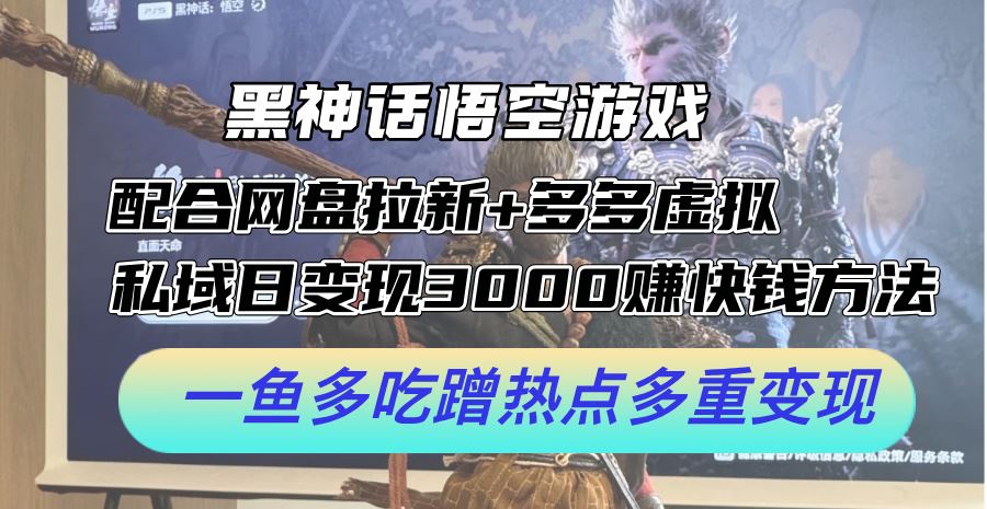 黑神话悟空游戏配合网盘拉新+多多虚拟+私域日变现3k+赚快钱方法，一鱼多吃蹭热点多重变现【揭秘】-桐创网