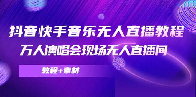 （4437期）抖音快手音乐无人直播教程，万人演唱会现场无人直播间（教程+素材）-桐创网