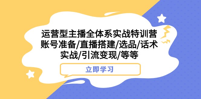 运营型主播全体系实战特训营 账号准备/直播搭建/选品/话术实战/引流变现/等-桐创网