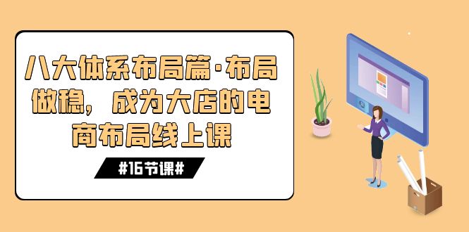 （7487期）八大体系布局篇·布局做稳，成为大店的电商布局线上课（16节课）-桐创网