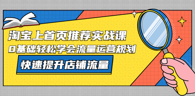 （5434期）淘宝上首页/推荐实战课：0基础轻松学会流量运营规划，快速提升店铺流量！-桐创网