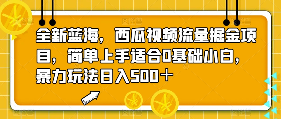 全新蓝海，西瓜视频流量掘金项目，简单上手适合0基础小白，暴力玩法日入500＋【揭秘】-桐创网