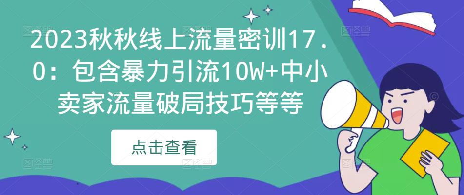 2023秋秋线上流量密训17.0：包含暴力引流10W+中小卖家流量破局技巧等等-桐创网