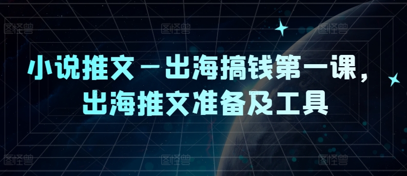 小说推文—出海搞钱第一课，出海推文准备及工具-桐创网