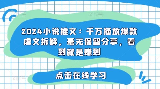 2024小说推文：千万播放爆款虐文拆解，毫无保留分享，看到就是赚到-桐创网