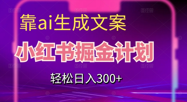 靠AI生成文案，小红书掘金计划，轻松日入300+【揭秘】-桐创网