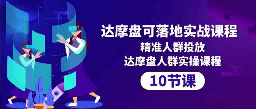 （10081期）达摩盘可落地实战课程，精准人群投放，达摩盘人群实操课程（10节课）-桐创网