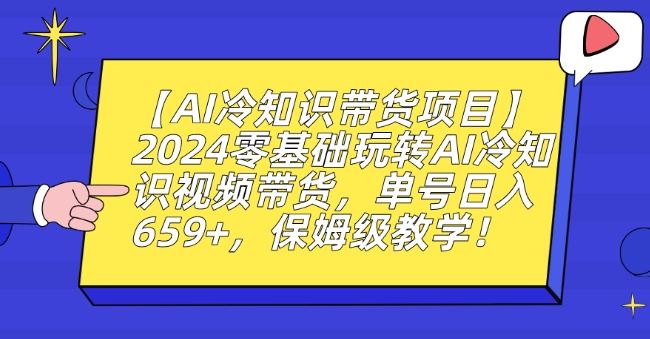 【AI冷知识带货项目】2024零基础玩转AI冷知识视频带货，单号日入659+，保姆级教学【揭秘】-桐创网