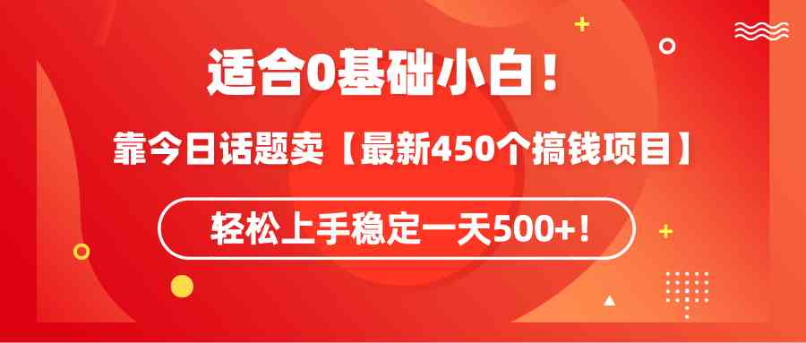 （9268期）适合0基础小白！靠今日话题卖【最新450个搞钱方法】轻松上手稳定一天500+！-桐创网