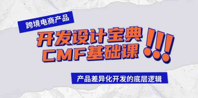 （9611期）跨境电商产品开发设计宝典-CMF基础课：产品差异化开发的底层逻辑-桐创网