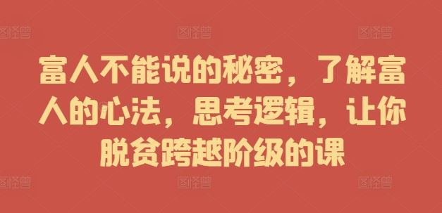 富人不能说的秘密，了解富人的心法，思考逻辑，让你脱贫跨越阶级的课-桐创网