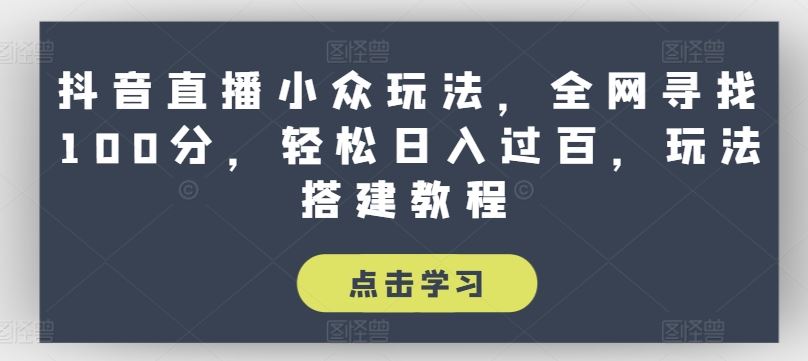 抖音直播小众玩法，全网寻找100分，轻松日入过百，玩法搭建教程【揭秘】-桐创网