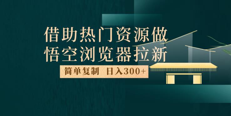 最新借助热门资源悟空浏览器拉新玩法，日入300+，人人可做，每天1小时【揭秘】-桐创网