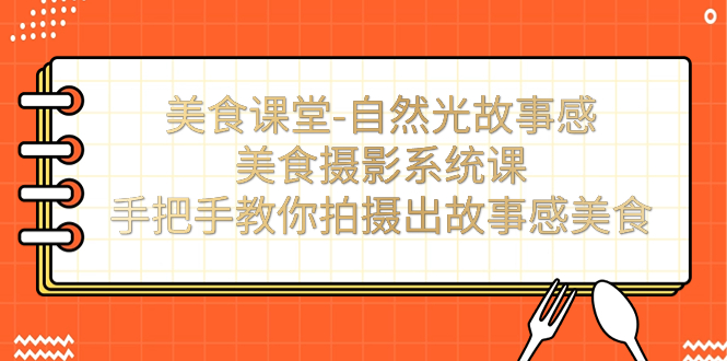 （7331期）美食课堂-自然光故事感美食摄影系统课：手把手教你拍摄出故事感美食！-桐创网