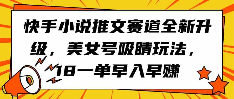 （9776期）快手小说推文赛道全新升级，美女号吸睛玩法，18一单早入早赚-桐创网