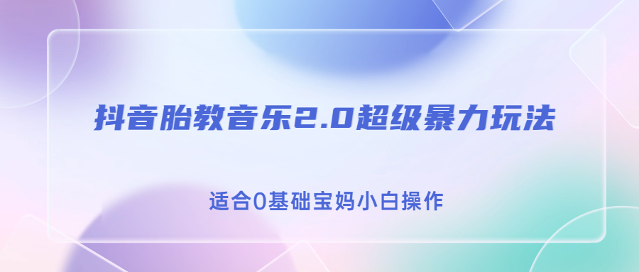 （6915期）抖音胎教音乐2.0，超级暴力变现玩法，日入500+，适合0基础宝妈小白操作-桐创网