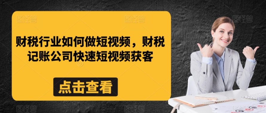 财税行业如何做短视频，财税记账公司快速短视频获客-桐创网