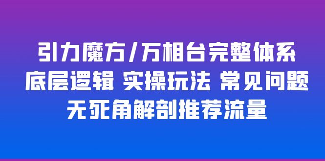 （6015期）引力魔方/万相台完整体系 底层逻辑 实操玩法 常见问题 无死角解剖推荐流量-桐创网