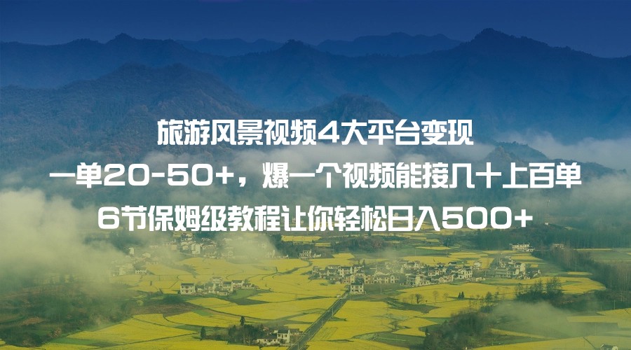 旅游风景视频4大平台变现 一单20-50+，爆一个视频能接几十上百单 6节保姆级…-桐创网