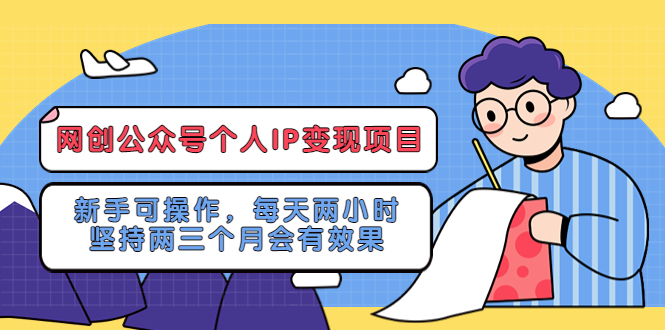 （5456期）网创公众号个人IP变现项目：新手可操作，每天两小时，坚持两三个月会有效果-桐创网