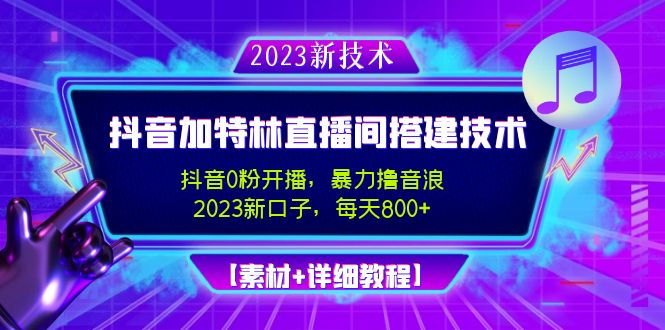 （4791期）2023抖音加特林直播间搭建技术，0粉开播-暴力撸音浪-日入800+【素材+教程】-桐创网