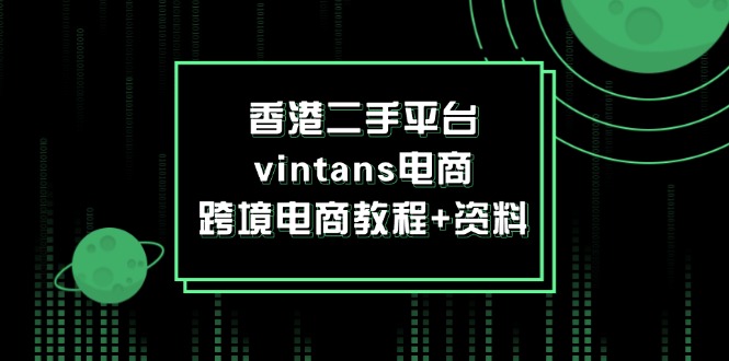 （12054期）香港二手平台vintans电商，跨境电商教程+资料-桐创网