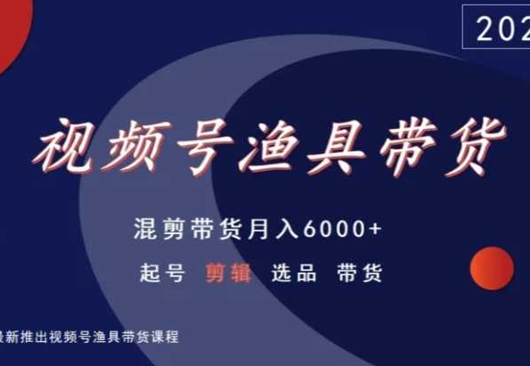 视频号渔具带货，混剪带货月入6000+，起号剪辑选品带货-桐创网