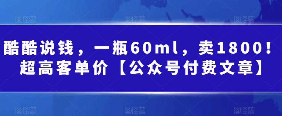 （6919期）酷酷说钱，一瓶60ml，卖1800！|超高客单价【公众号付费文章】-桐创网