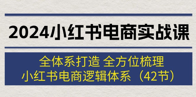 （12003期）2024小红书电商实战课：全体系打造 全方位梳理 小红书电商逻辑体系 (42节)-桐创网