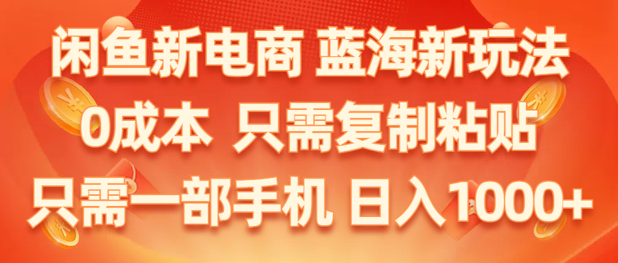 （11013期）闲鱼新电商,蓝海新玩法,0成本,只需复制粘贴,小白轻松上手,只需一部手机…-桐创网