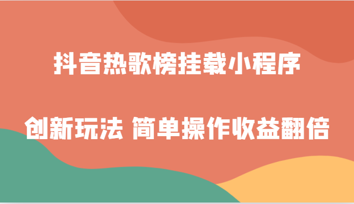 抖音热歌榜挂载小程序创新玩法，适合新手小白，简单操作收益翻倍！-桐创网